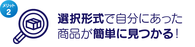 選択形式で自分にあった商品が簡単に見つかる！